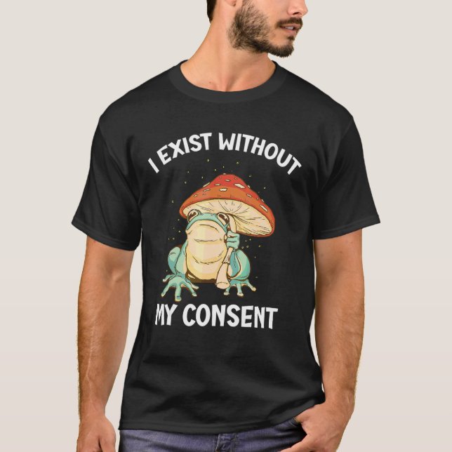 I Exist Without My Consent Frog  Surreal Meme T-Shirt (Front)