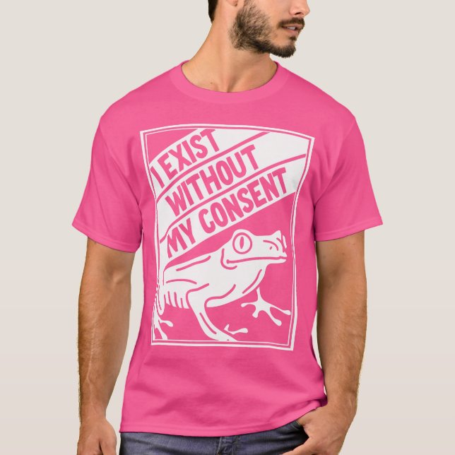 I Exist Without My Consent Frog T-Shirt (Front)