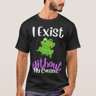 I Exist Without My Consent Funny Frog Meme T-Shirt