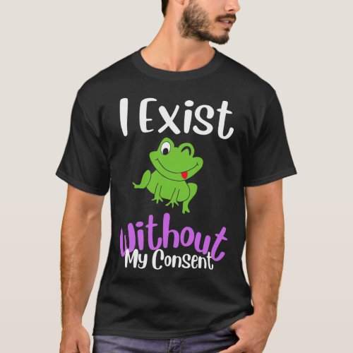 I Exist Without My Consent Funny Frog Meme T_Shirt