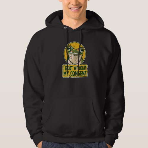 I Exist Without My Consent Funny Frog Surreal Meme Hoodie