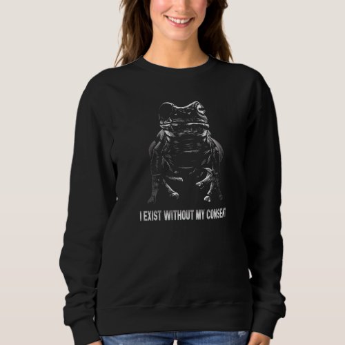 I Exist Without My Consent Funny Frog Surreal Meme Sweatshirt
