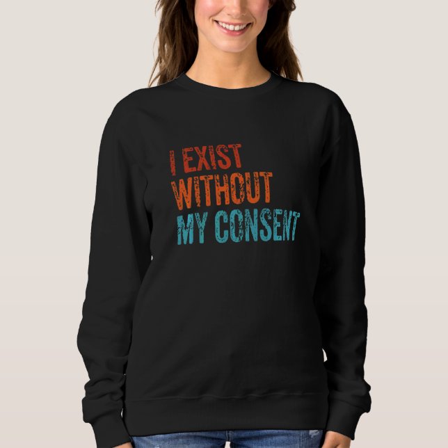 I Exist Without My Consent Funny Internet Meme Me  Sweatshirt (Front)