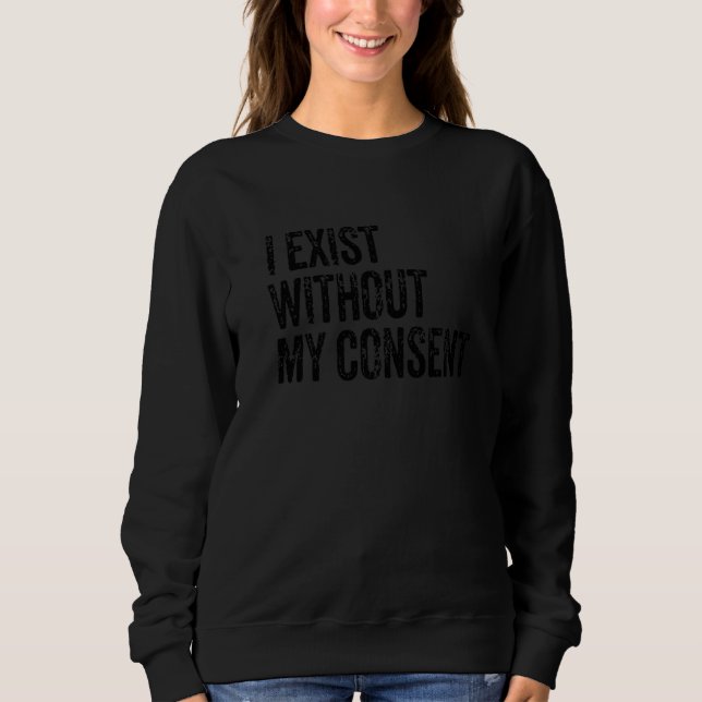 I Exist Without My Consent Funny Internet Meme Me  Sweatshirt (Front)