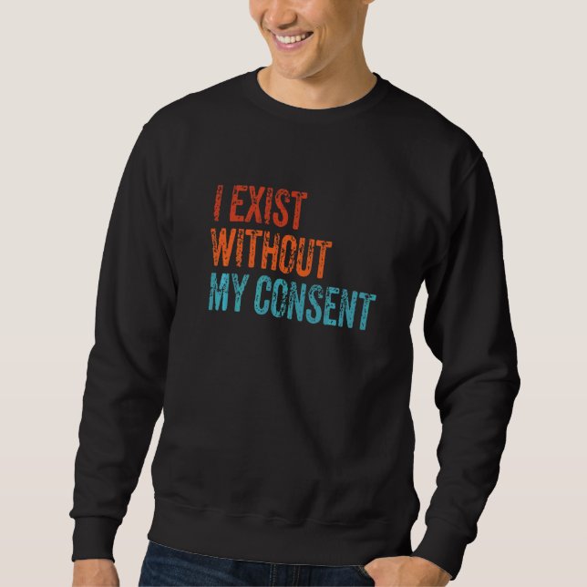 I Exist Without My Consent Funny Internet Meme Me  Sweatshirt (Front)
