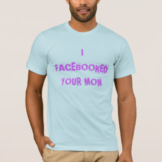 I FACEBOOKED YOUR MOM T-Shirt