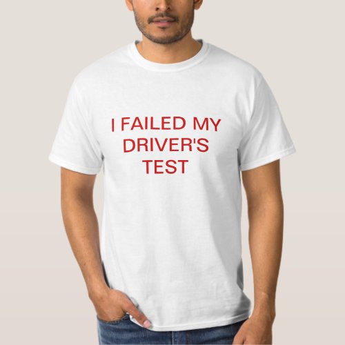 I FAILED MY DRIVERS TEST T_Shirt