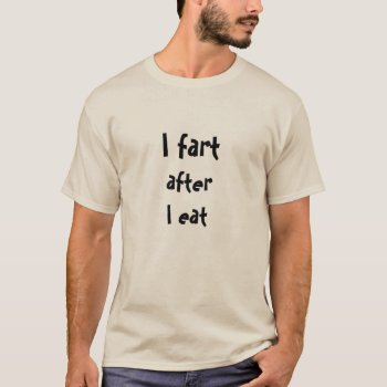 I Fart After I Eat Hilarious Men's T-shirt by HappyGabby at Zazzle