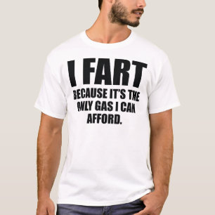 I Fart Because It’s The Only Gas I Can Afford T-Shirt