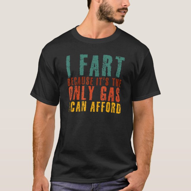 I Fart Because It's The Only Gas I Can Afford Sarc T-Shirt (Front)