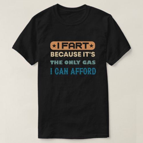 I Fart its Then Only Gas I Can Afford _ Sarcastic T_Shirt