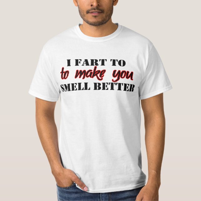 I Fart To Make You Smell Better -- T-Shirt (Front)