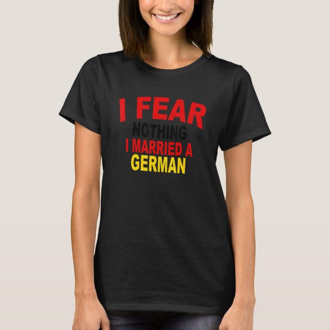 I Fear Nothing I Married A German Apparel T-Shirt (Front)