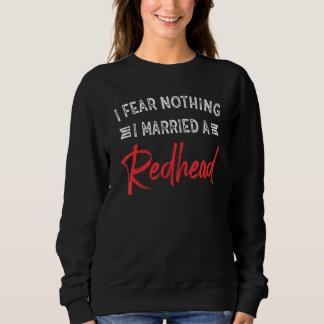 I Fear Nothing I Married A Redhead Funny Husband Sweatshirt