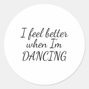 I Feel Better When I'm Dancing 1  Classic Round Sticker