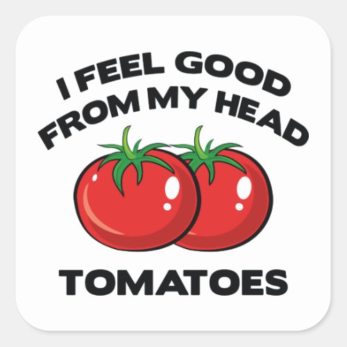 I Feel Good From My Head Tomatoes Square Sticker