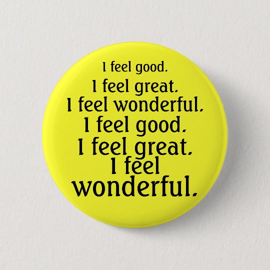 I feel good. I feel great. I feel wonderful. Button | Zazzle.com