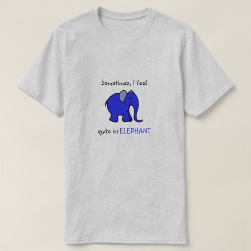 I feel irrelephant Blue Elephant Humorous Slogan T_Shirt