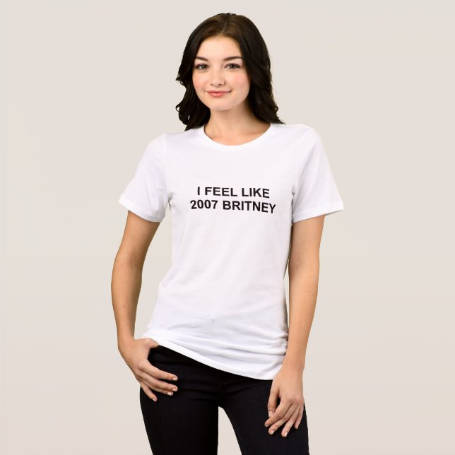 I Feel Like 2007 Britney – Pop Culture Mood T-Shir Tri-Blend Shirt (Front Full)