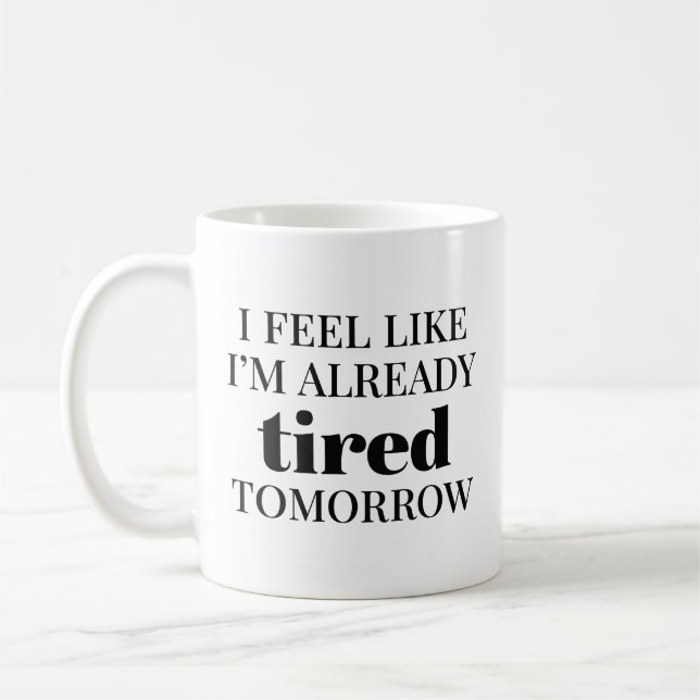 I Feel Like I’m Already Tired Tomorrow Coffee Mug (Left)