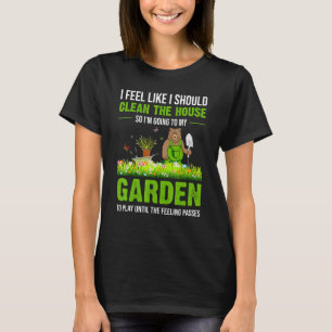 I Feel Like I Should Clean The House To My Garden T-Shirt