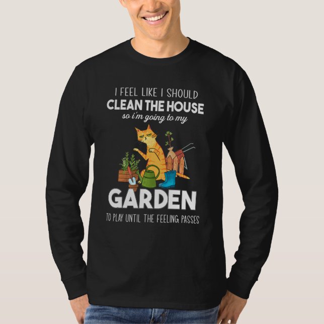 I Feel Like I Should Clean The House To My Garden  T-Shirt (Front)