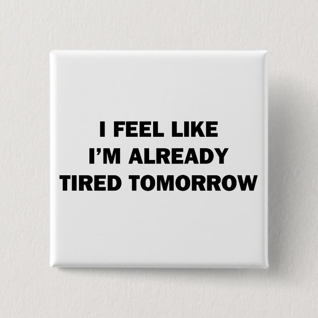 I Feel Like I'm Already Tired Tomorrow Button (Front)