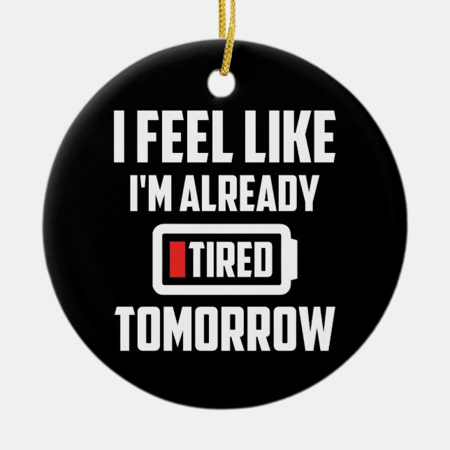 I Feel Like I'm Already Tired Tomorrow Ceramic Ornament (Front)