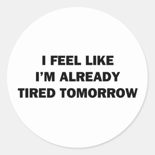 I Feel Like Im Already Tired Tomorrow Classic Round Sticker