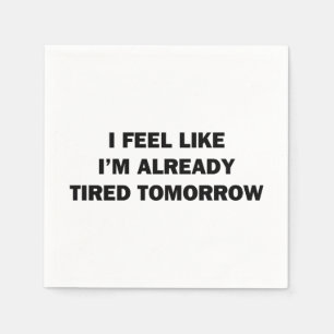 I Feel Like I'm Already Tired Tomorrow Paper Napkins