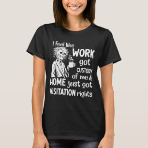 I Feel Like Work Got Custody Anel Custody Of Me Fu T-Shirt