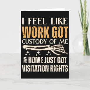 I Feel Like Work Got Custody Of Me And Home Just  Card