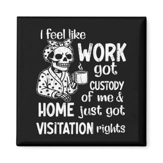 I Feel Like Work Got Custody Of Me And Home Just G Magnet