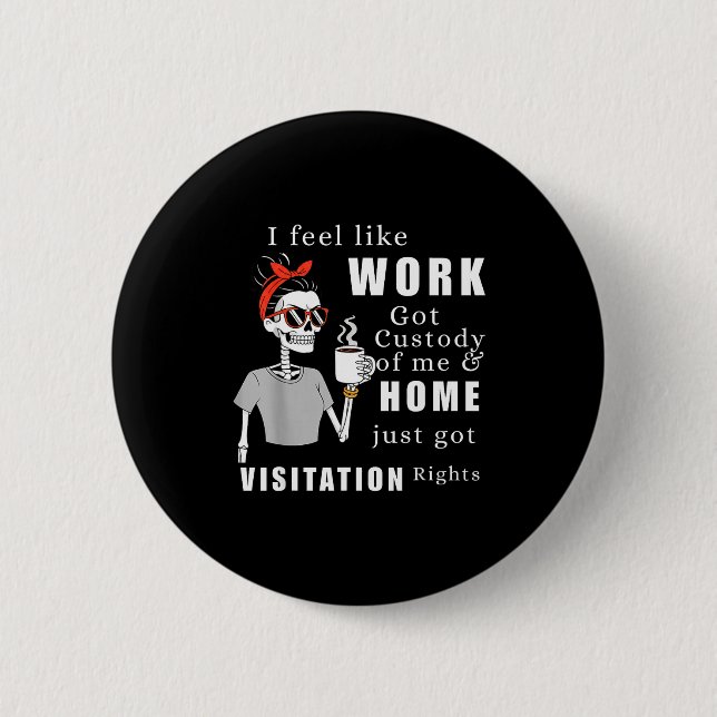 I Feel Like Work Got Custody Of Me Funny Home Visi Button (Front)