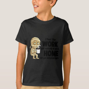 I Feel Like Work Got Custody Of Me Funny Work  T-Shirt