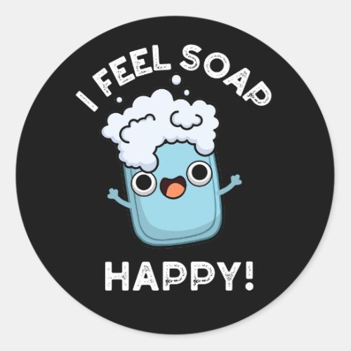 I Feel Soap Happy Funny Happy Soap Pun Dark BG Classic Round Sticker
