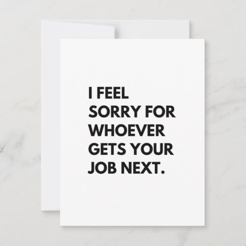 I Feel Sorry for whoever gets your job next Advice Card