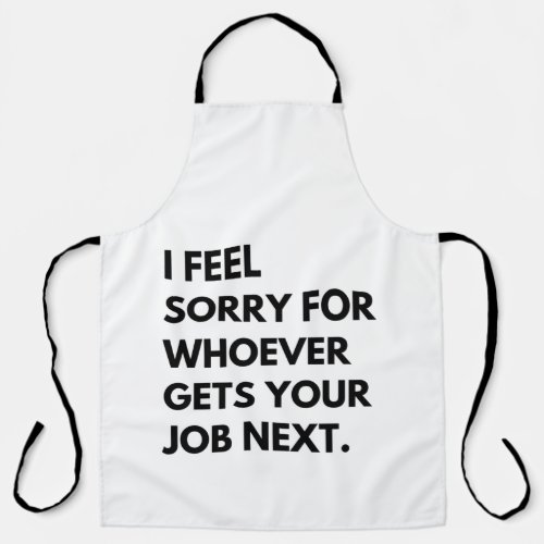 I Feel Sorry for whoever gets your job next Apron