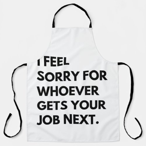 I Feel Sorry for whoever gets your job next Apron