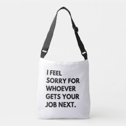 I Feel Sorry for whoever gets your job next. Crossbody Bag