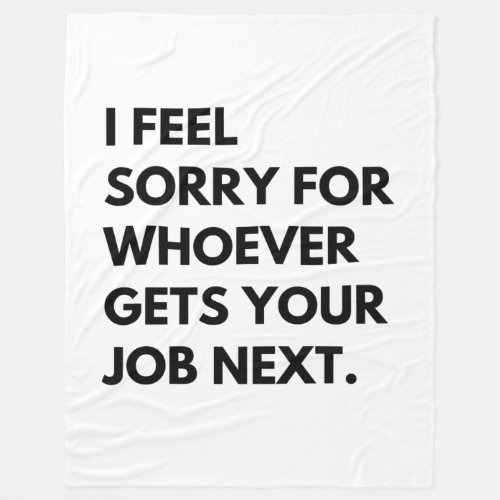 I Feel Sorry for whoever gets your job next Fleece Blanket