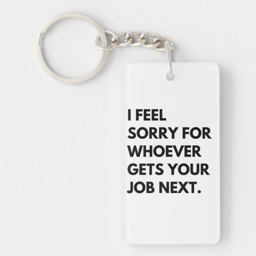I Feel Sorry for whoever gets your job next Keychain
