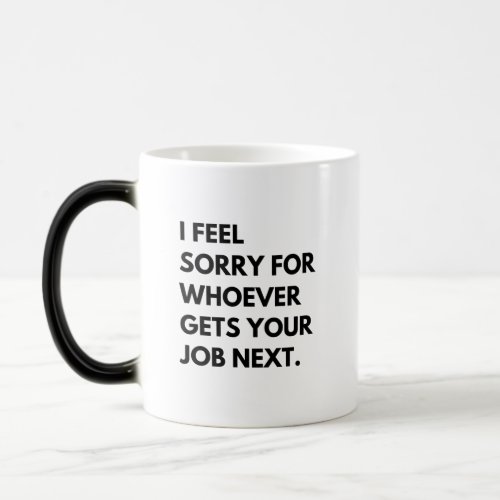 I Feel Sorry for whoever gets your job next Magic Mug