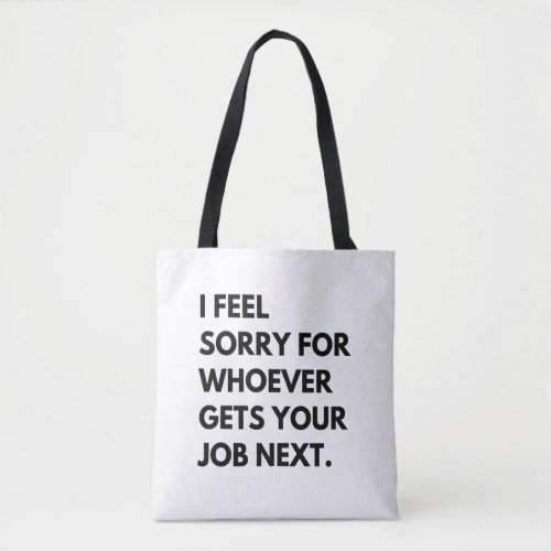 I Feel Sorry for whoever gets your job next Tote Bag