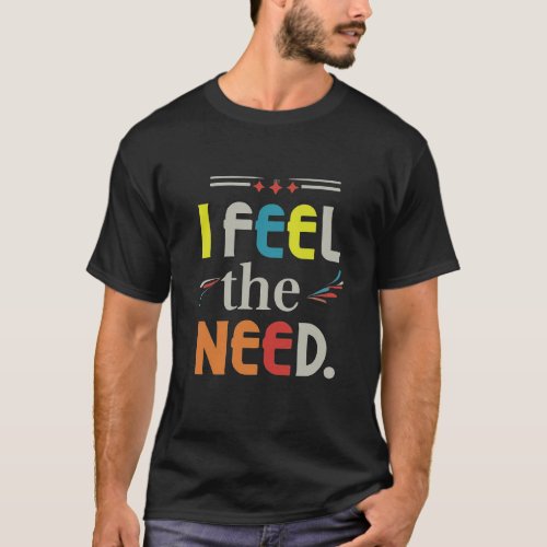 I Feel the Need T_Shirt