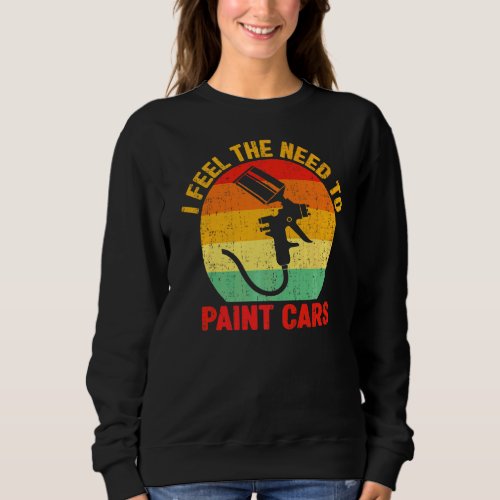 I Feel The Need To Paint Cars  Auto Styling Car Pa Sweatshirt