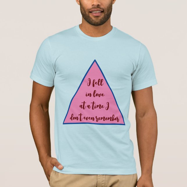  "I Fell in Love at a Time I Don’t Even Remember"  T-Shirt (Front)