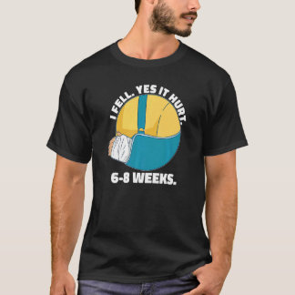 I Fell Yes It Hurt 6 8 Weeks Arm Fracture T-Shirt
