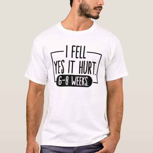 I FELL YES IT HURT 6-8 WEEKS Funny Broken Bone Arm T-Shirt (Front)