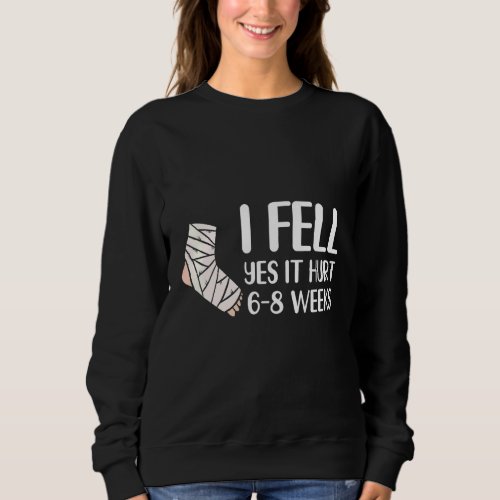 I Fell Yes It Hurt 6 8 Weeks   Leg Fracture Sweatshirt